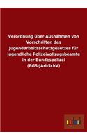 Verordnung Uber Ausnahmen Von Vorschriften Des Jugendarbeitsschutzgesetzes Fur Jugendliche Polizeivollzugsbeamte in Der Bundespolizei (Bgs-Jarbschv)