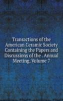 Transactions of the American Ceramic Society Containing the Papers and Discussions of the . Annual Meeting, Volume 7