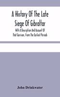 A History Of The Late Siege Of Gibraltar.: With A Description And Account Of That Garrison, From The Earliest Periods