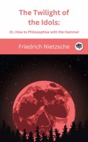 The Twilight of the Idols: Or, How to Philosophise with the Hammer