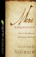 Mere Apologetics: How to Help Seekers and Skeptics Find Faith