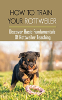How To Train Your Rottweiler: Discover Basic Fundamentals Of Rottweiler Teaching: How To Potty Train A Rottweiler Puppy