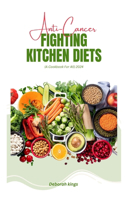 Anti-cancer Fighting Kitchen Diets (A Cookbook For All): Rejuvenating Whole Foods Diet Recipes for Cancer Treatment and Quick Recovery