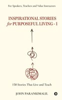 Inspirational Stories for Puposeful Living -1: 150 Stories that Live and Teach