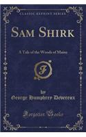 Sam Shirk: A Tale of the Woods of Maine (Classic Reprint)