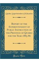 Report of the Superintendent of Public Instruction of the Province of Quebec for the Year 1885-86 (Classic Reprint)