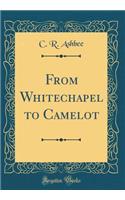 From Whitechapel to Camelot (Classic Reprint)