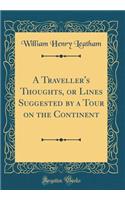 A Traveller's Thoughts, or Lines Suggested by a Tour on the Continent (Classic Reprint)