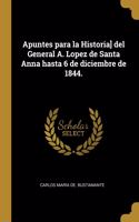 Apuntes para la Historia] del General A. Lopez de Santa Anna hasta 6 de diciembre de 1844.