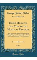 Horæ Mosaicæ, or a View of the Mosaical Records, Vol. 1: With Respect to Their Coincidence With Profane Antiquity, Their Internal Credibility, and Their Connection With Christianity (Classic Reprint)