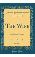The Wife, Vol. 1 of 3: And Woman's Reward (Classic Reprint)