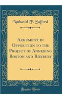 Argument in Opposition to the Project of Annexing Boston and Roxbury (Classic Reprint)
