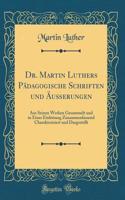 Dr. Martin Luthers PÃ¤dagogische Schriften Und Ã?uÃ?erungen: Aus Seinen Werken Gesammelt Und in Einer Einleitung Zusammenfassend Charakterisiert Und Dargestellt (Classic Reprint)