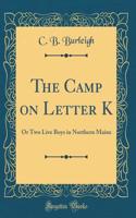 The Camp on Letter K: Or Two Live Boys in Northern Maine (Classic Reprint)