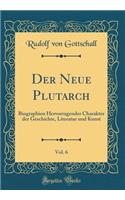 Der Neue Plutarch, Vol. 6: Biographien Hervorragender Charakter der Geschichte, Literatur und Kunst (Classic Reprint)