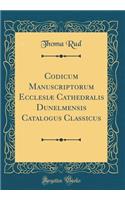 Codicum Manuscriptorum Ecclesiæ Cathedralis Dunelmensis Catalogus Classicus (Classic Reprint)