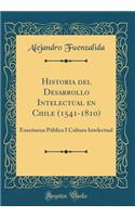 Historia del Desarrollo Intelectual En Chile (1541-1810): Enseñanza Pública I Cultura Intelectual (Classic Reprint)