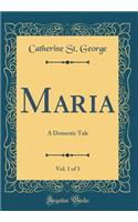 Maria, Vol. 1 of 3: A Domestic Tale (Classic Reprint)