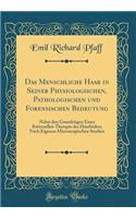 Das Menschliche Haar in Seiner Physiologischen, Pathologischen Und Forensischen Bedeutung: Nebst Den GrundzÃ¼gen Einer Rationellen Therapie Der Haarleiden; Nach Eigenen Microscopischen Studien (Classic Reprint)