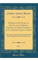 Théâtre de M. Favart, ou Recueil des Comédies, Parodies Et Opera-Comiques qu'Il à Donnés Jusqu'à ce Jour, Vol. 7: Avec les Airs, Rondes Et Vaudevilles Notés dans Chaque Piece; Théâtre de la Foire (Classic Reprint)