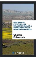 Progressive exercises for speaking German; a Supplement to all German grammars