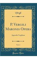 P. Vergili Maronis Opera, Vol. 4: Appendix Vergiliana (Classic Reprint)
