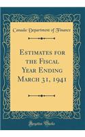 Estimates for the Fiscal Year Ending March 31, 1941 (Classic Reprint)