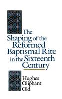 Shaping of the Reformed Baptismal Rite in the Sixteenth Century