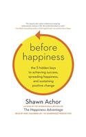 Before Happiness: The 5 Hidden Keys to Achieving Success, Spreading Happiness, and Sustaining Positive Change: The 5 Hidden Keys to Achieving Success, Spreading Happiness, and Sustaining Positive Change