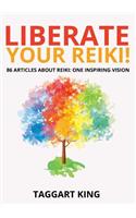 Liberate Your Reiki!: 86 Articles About Reiki: One Inspiring Vision