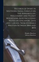 Records of Sport in Southern India, Chiefly on the Annamullay, Nielgherry and Pulney Mountains, Also Including Notes on Singapore, Java and Labuan, From Journals Written Between 1844 and 1870