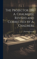 Projector [By A. Chalmers]. Revised and Corrected. by A. Chalmers