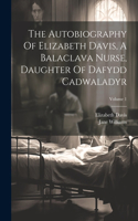 Autobiography Of Elizabeth Davis, A Balaclava Nurse, Daughter Of Dafydd Cadwaladyr; Volume 1