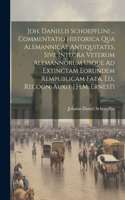 Joh. Danielis Schoepflini ... Commentatio Historica Qua Alemannicae Antiquitates, Sive Integra Veterum Alemannorum Usque Ad Extinctam Eorundem Rempublicam Fata, Ed., Recogn. Auxit J.H.M. Ernesti