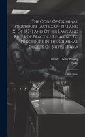 The Code Of Criminal Procedure (acts X Of 1872 And Xi Of 1874) And Other Laws And Rules Of Practice Relating To Procedure In The Criminal Courts Of British India