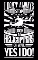 I Don't Always Stop Look At Helicopters OH Wait Yes I Do