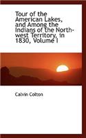 Tour of the American Lakes, and Among the Indians of the North-west Territory, in 1830, Volume I