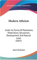 Modern Atheism: Under Its Forms Of Pantheism, Materialism, Secularism, Development, And Natural Laws (1857)