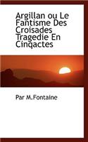 Argillan Ou Le Fantisme Des Croisades Tragedie En Cinqactes