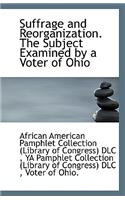 Suffrage and Reorganization. the Subject Examined by a Voter of Ohio