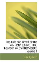 The Life and Times of the REV. John Wesley, M.A., Founder of the Methodists, Volume II
