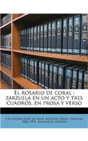 El Rosario de Coral: Zarzuela En Un Acto y Tres Cuadros, En Prosa y Verso