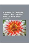 A Memoir of William Goode Rector of St. Andrew, Wardrobe: (English)