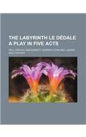 The Labyrinth Le Dedale a Play in Five Acts