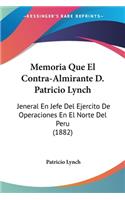 Memoria Que El Contra-Almirante D. Patricio Lynch: Jeneral En Jefe Del Ejercito De Operaciones En El Norte Del Peru (1882)(Spanish)