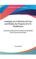 Catalogue of a Collection of Coins and Medals, the Property of S. H. Chadbourne: Comprising Many Fine and Rare United States Cents, Colonials and Wash