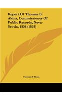 Report of Thomas B. Akins, Commissioner of Public Records, Nova-Scotia, 1858 (1858)