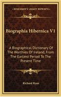 Biographia Hibernica V1: A Biographical Dictionary of the Worthies of Ireland, from the Earliest Period to the Present Time