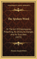 The Spoken Word: Or The Art Of Extemporary Preaching, Its Utility, Its Danger, And Its True Idea (1872)