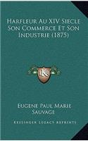 Harfleur Au XIV Siecle Son Commerce Et Son Industrie (1875): (French)